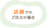 店頭でのご注文の場合